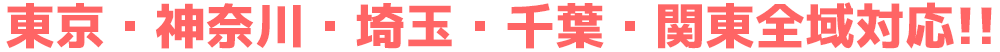 東京・神奈川・埼玉・千葉・関東全域対応!!